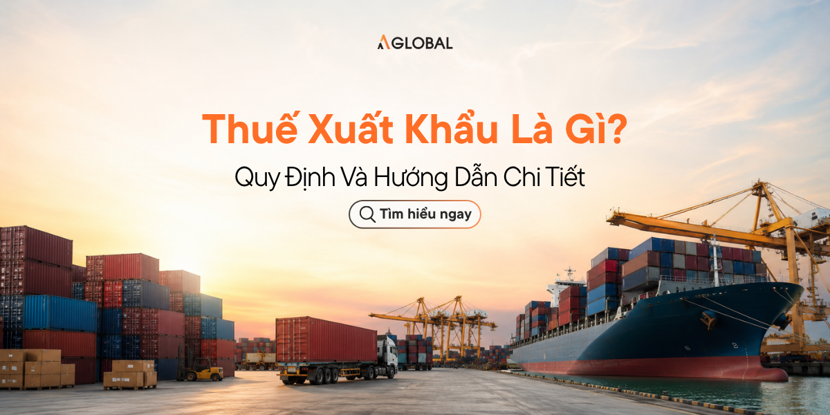 Thuế Xuất Khẩu Là Gì? Quy Định Và Hướng Dẫn Chi Tiết